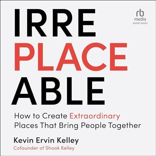 Irreplaceable How to Create Extraordinary Places That Bring People Together [Audiobook]