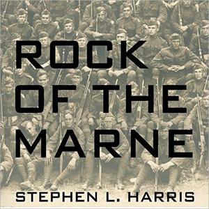 Rock of the Marne The American Soldiers Who Turned the Tide Against the Kaiser in World War I [Audiobook]
