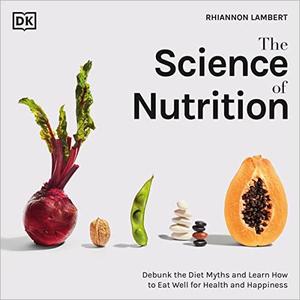 The Science of Nutrition Debunk the Diet Myths and Learn How to Eat Well for Health and Happiness [Audiobook]  (2024)