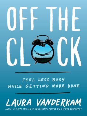 Off the Clock by Laura Vanderkam C389b0e6d3e1222376ec9957789d69ab