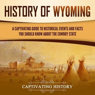 History of Wyoming: A Captivating Guide to Historical Events and Facts You Should Know About the ...