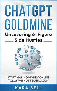 ChatGPT Goldmine - Uncovering 6-Figure Side Hustles: Start Making Money Online TODAY with AI Technology