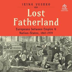 Lost Fatherland: Europeans between Empire and Nation-States, 1867-1939 [Audiobook]