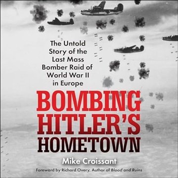 Bombing Hitler's Hometown: The Untold Story of the Last Mass Bomber Raid of World War II in Europ...