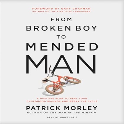 From Broken Boy to Mended Man A Positive Plan to Heal Your Childhood Wounds and Break the Cycle [Audiobook]