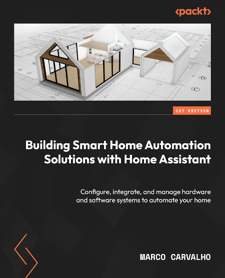Building Smart Home Automation Solutions with Home Assistant by Marco Carvalho