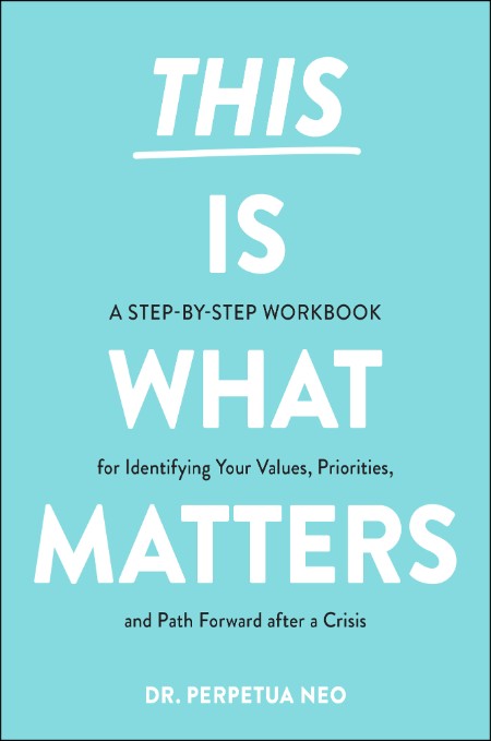 This Is What Matters: a Step-by-Step Workbook for Identifying Your Values, Priorit...