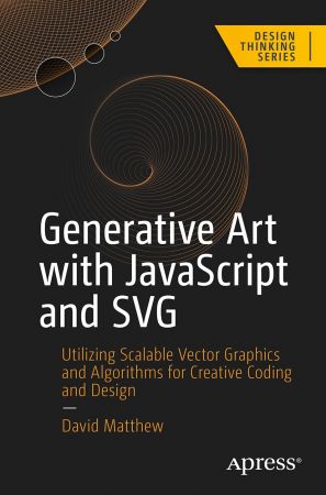 Generative Art with JavaScript and SVG: Utilizing Scalable Vector Graphics and Algorithms for Creative Coding and Design (True)