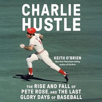 Charlie Hustle: The Rise and Fall of Pete Rose, and the Last Glory Days of Baseball [Audiobook]