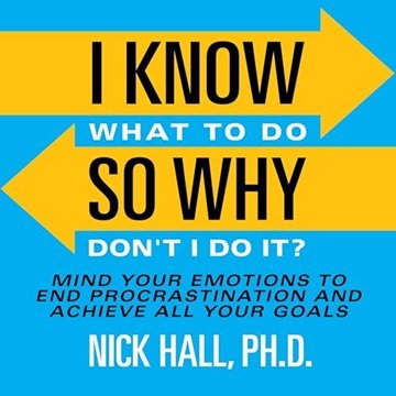 I Know What to Do So Why Don't I Do It? (Second Edition): Mind Your Emotions to End Procrastinati...