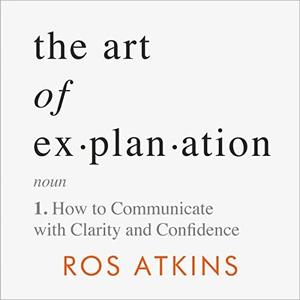 The Art of Explanation: How to Communicate with Clarity and Confidence [Audiobook]