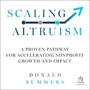 Scaling Altruism: A Proven Pathway for Accelerating Nonprofit Growth and Impact (Audiobook)