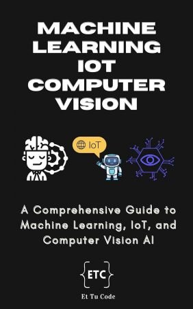 ML, IoT & Computer Vision AI: A Comprehensive Guide to Machine Learning, IoT, and Computer Vision AI