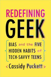 Redefining Geek Bias and the Five Hidden Habits of Tech–Savvy Teens