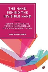 The Hand Behind the Invisible Hand Dogmatic and Pragmatic Views on Free Markets and the State of Economic Theory
