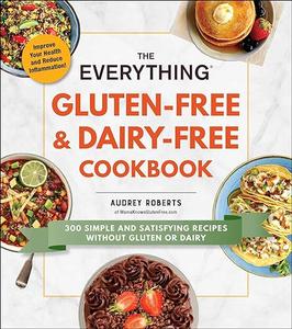 The Everything Gluten–Free & Dairy–Free Cookbook 300 Simple and Satisfying Recipes without Gluten or Dairy (2024)