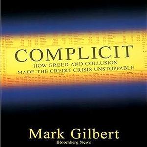 Complicit How Greed and Collusion Made the Credit Crisis Unstoppable