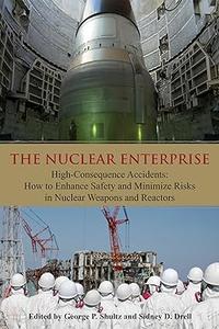 The Nuclear Enterprise High–Consequence Accidents How to Enhance Safety and Minimize Risks in Nuclear Weapons and Reactors