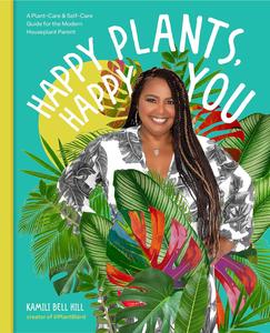 Happy Plants, Happy You A Plant–Care & Self–Care Guide for the Modern Houseplant Parent