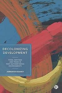 Decolonizing Development Food, Heritage and Trade in Post-Authoritarian Environments