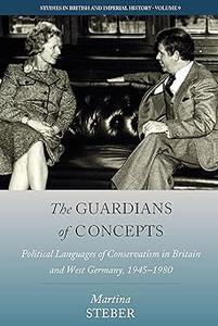 The Guardians of Concepts Political Languages of Conservatism in Britain and West Germany, 1945–1980