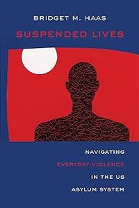 Suspended Lives Navigating Everyday Violence in the US Asylum System (Volume 4)