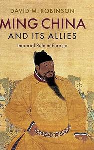 Ming China and its Allies Imperial Rule in Eurasia