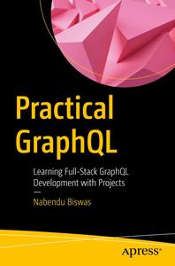 Practical GraphQL Learning Full–Stack GraphQL Development with Projects