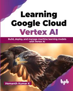 Learning Google Cloud Vertex AI Build, deploy, and manage machine learning models with Vertex AI (English Edition)
