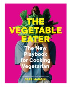 The Vegetable Eater The New Playbook for Cooking Vegetarian