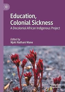 Education, Colonial Sickness A Decolonial African Indigenous Project