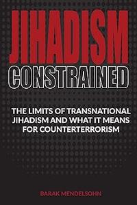 Jihadism Constrained The Limits of Transnational Jihadism and What It Means for Counterterrorism
