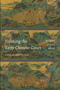 Forming the Early Chinese Court Rituals, Spaces, Roles