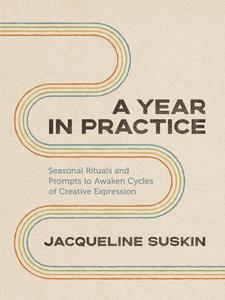 A Year in Practice Seasonal Rituals and Prompts to Awaken Cycles of Creative Expression