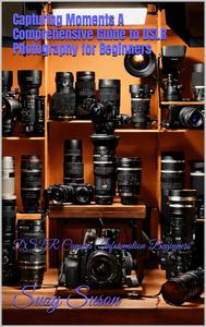 Capturing Moments A Comprehensive Guide to DSLR Photography for Beginners