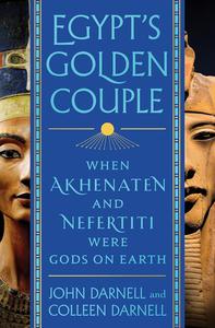 Egypt's Golden Couple When Akhenaten and Nefertiti Were Gods on Earth