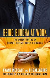 Being Buddha at Work 108 Ancient Truths on Change, Stress, Money, and Success