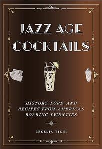 Jazz Age Cocktails History, Lore, and Recipes from America's Roaring Twenties