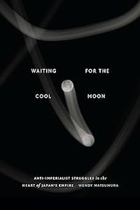 Waiting for the Cool Moon Anti–imperialist Struggles in the Heart of Japan's Empire