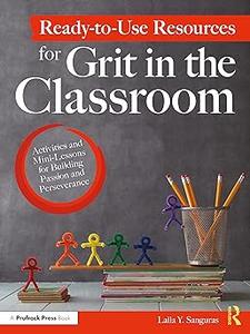 Ready–to–Use Resources for Grit in the Classroom Activities and Mini–Lessons for Building Passion and Perseverance