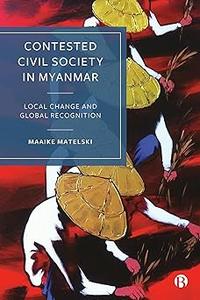 Contested Civil Society in Myanmar Local Change and Global Recognition