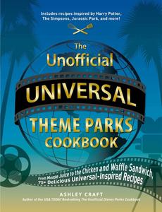 The Unofficial Universal Theme Parks Cookbook From Moose Juice to Chicken and Waffle Sandwiches