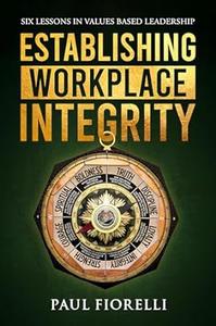 Establishing Workplace Integrity Six Lessons in Values Based Leadership