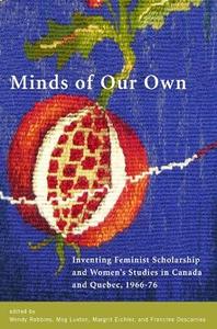 Minds of Our Own Inventing Feminist Scholarship and Women's Studies in Canada and Québec, 1966–76