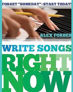 Write Songs Right Now Forget Someday – Start Today!