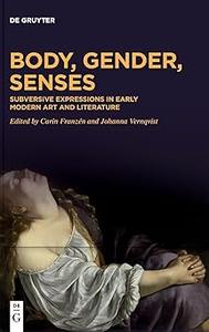 Body, Gender, Senses Subversive Expressions in Early Modern Art and Literature
