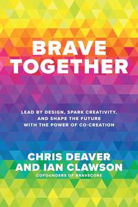 Brave Together Lead by Design, Spark Creativity, and Shape the Future with the Power of Co–Creation