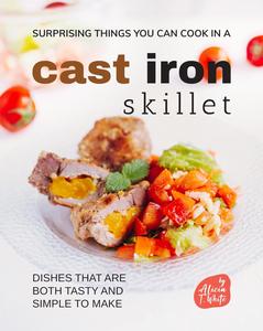Surprising Things You Can Cook in A Cast Iron Skillet Dishes that are Both Tasty and Simple to Make