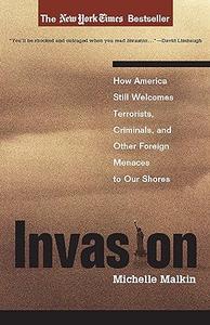 Invasion How America Still Welcomes Terrorists Criminals & Other Foreign Menaces to Our Shores