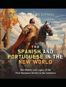 The Spanish and Portuguese in the New World The History and Legacy of the First European Rivalry in the Americas